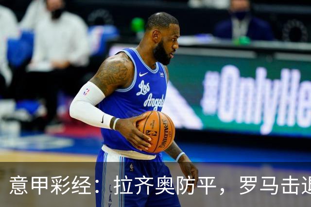 意甲彩经：拉齐奥防平，罗马击退国米